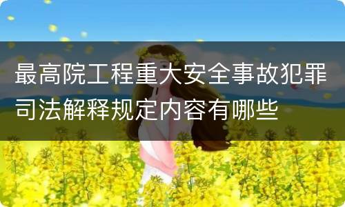最高院工程重大安全事故犯罪司法解释规定内容有哪些