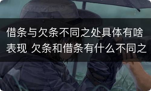 借条与欠条不同之处具体有啥表现 欠条和借条有什么不同之处