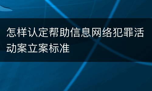 怎样认定帮助信息网络犯罪活动案立案标准