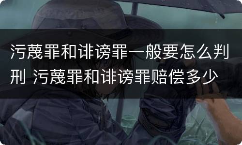 污蔑罪和诽谤罪一般要怎么判刑 污蔑罪和诽谤罪赔偿多少