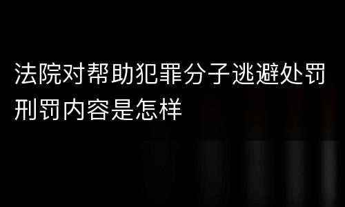 法院对帮助犯罪分子逃避处罚刑罚内容是怎样