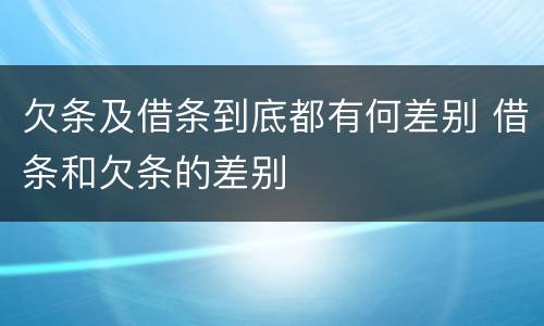 欠条及借条到底都有何差别 借条和欠条的差别
