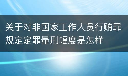 关于对非国家工作人员行贿罪规定定罪量刑幅度是怎样