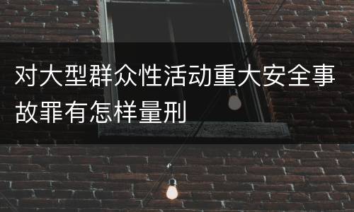 对大型群众性活动重大安全事故罪有怎样量刑