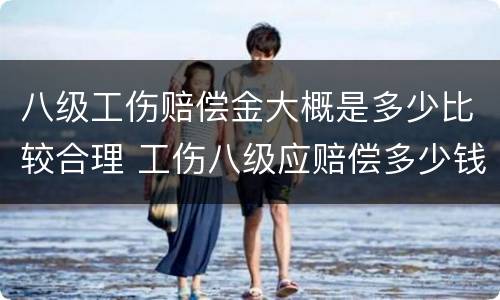 八级工伤赔偿金大概是多少比较合理 工伤八级应赔偿多少钱