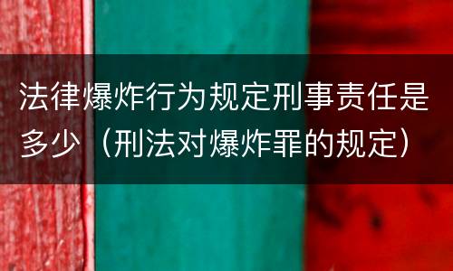 法律爆炸行为规定刑事责任是多少（刑法对爆炸罪的规定）