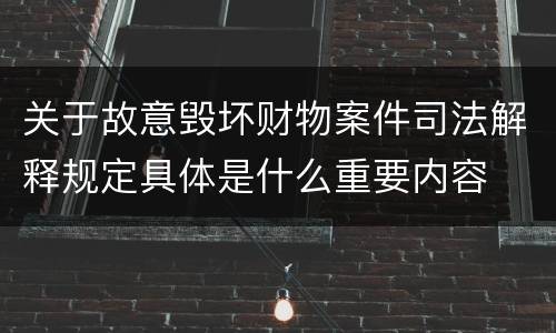 关于故意毁坏财物案件司法解释规定具体是什么重要内容
