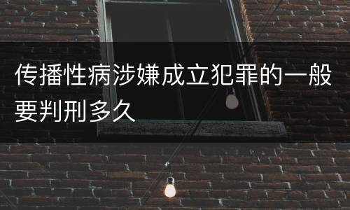 传播性病涉嫌成立犯罪的一般要判刑多久