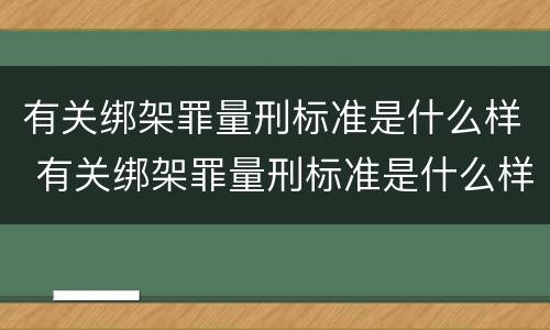 有关绑架罪量刑标准是什么样 有关绑架罪量刑标准是什么样的