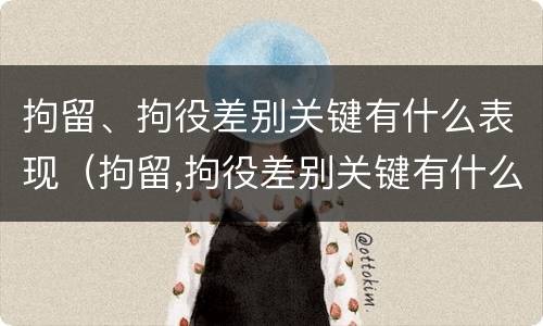 拘留、拘役差别关键有什么表现（拘留,拘役差别关键有什么表现和影响）