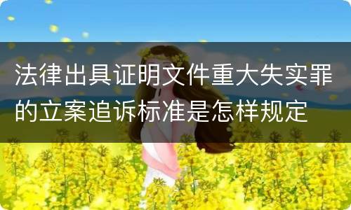 法律出具证明文件重大失实罪的立案追诉标准是怎样规定