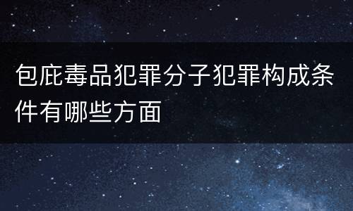 包庇毒品犯罪分子犯罪构成条件有哪些方面
