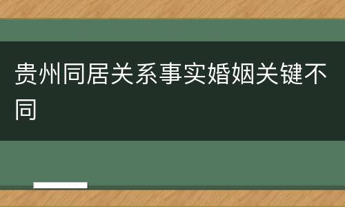 贵州同居关系事实婚姻关键不同