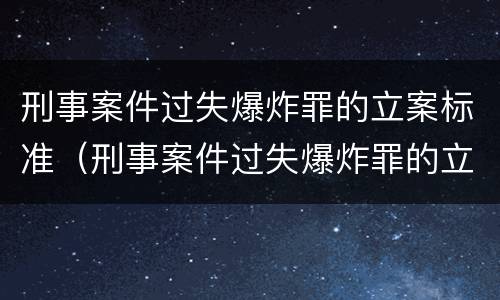 刑事案件过失爆炸罪的立案标准（刑事案件过失爆炸罪的立案标准是多少）
