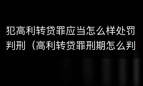 犯高利转贷罪应当怎么样处罚判刑（高利转贷罪刑期怎么判定的）