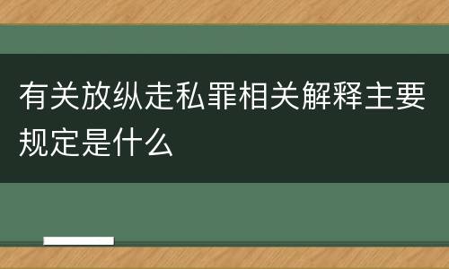 有关放纵走私罪相关解释主要规定是什么
