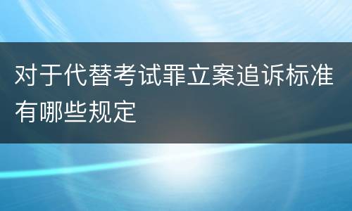 对于代替考试罪立案追诉标准有哪些规定