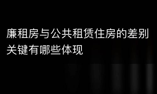 廉租房与公共租赁住房的差别关键有哪些体现