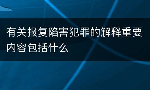 有关报复陷害犯罪的解释重要内容包括什么