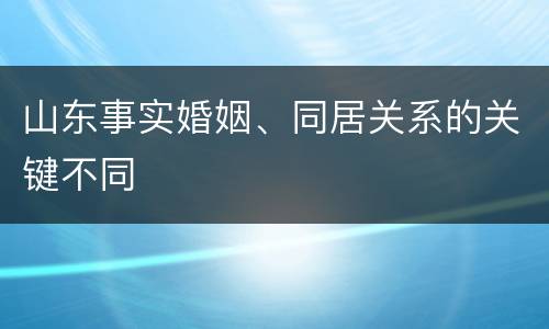 山东事实婚姻、同居关系的关键不同