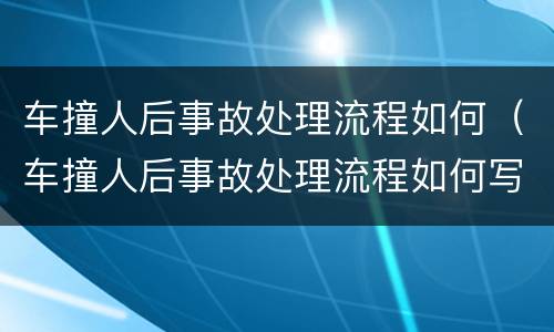 车撞人后事故处理流程如何（车撞人后事故处理流程如何写）