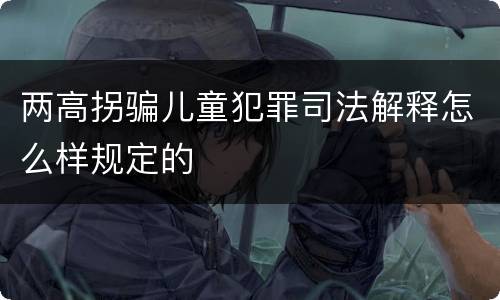 两高拐骗儿童犯罪司法解释怎么样规定的