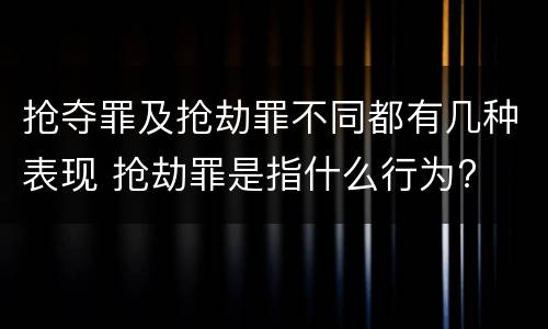 抢夺罪及抢劫罪不同都有几种表现 抢劫罪是指什么行为?