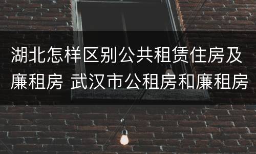 湖北怎样区别公共租赁住房及廉租房 武汉市公租房和廉租房区别