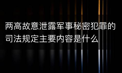 两高故意泄露军事秘密犯罪的司法规定主要内容是什么