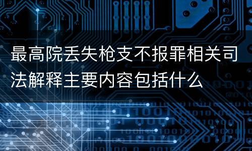 最高院丢失枪支不报罪相关司法解释主要内容包括什么