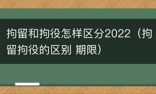 拘留和拘役怎样区分2022（拘留拘役的区别 期限）
