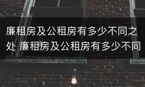 廉租房及公租房有多少不同之处 廉租房及公租房有多少不同之处呢