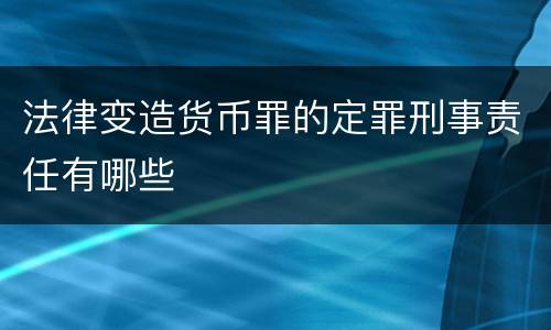 法律变造货币罪的定罪刑事责任有哪些