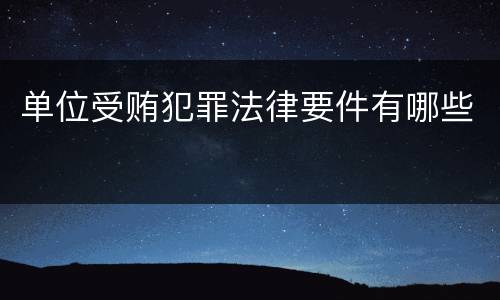 单位受贿犯罪法律要件有哪些