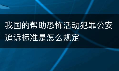 我国的帮助恐怖活动犯罪公安追诉标准是怎么规定