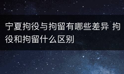 宁夏拘役与拘留有哪些差异 拘役和拘留什么区别