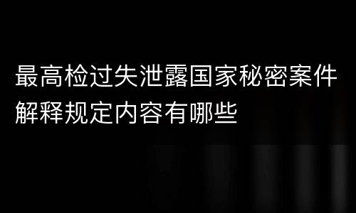 最高检过失泄露国家秘密案件解释规定内容有哪些
