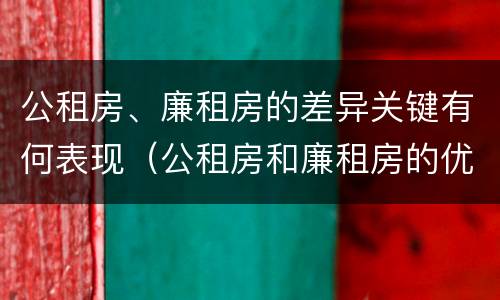 公租房、廉租房的差异关键有何表现（公租房和廉租房的优缺点）