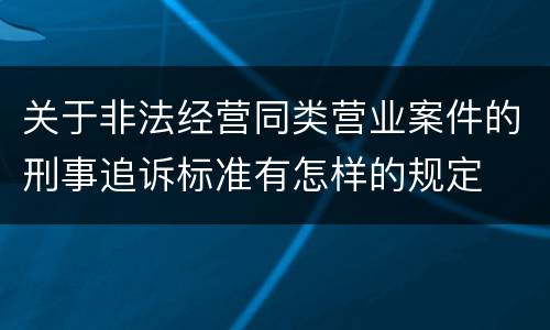 关于非法经营同类营业案件的刑事追诉标准有怎样的规定