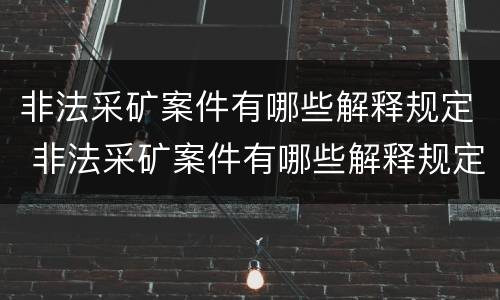 非法采矿案件有哪些解释规定 非法采矿案件有哪些解释规定的