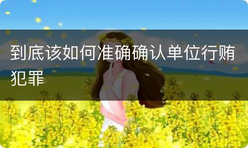 到底该如何准确确认单位行贿犯罪