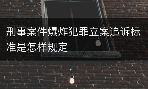 刑事案件爆炸犯罪立案追诉标准是怎样规定