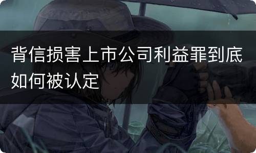 背信损害上市公司利益罪到底如何被认定