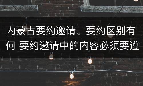 内蒙古要约邀请、要约区别有何 要约邀请中的内容必须要遵守吗