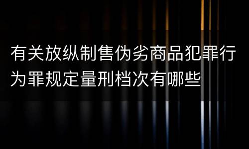 有关放纵制售伪劣商品犯罪行为罪规定量刑档次有哪些