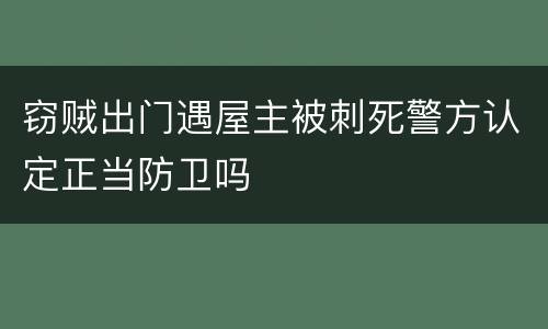 窃贼出门遇屋主被刺死警方认定正当防卫吗