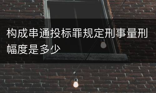 构成串通投标罪规定刑事量刑幅度是多少