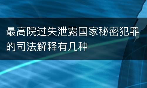 最高院过失泄露国家秘密犯罪的司法解释有几种