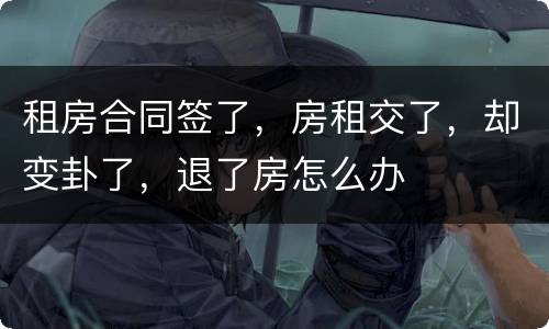 租房合同签了，房租交了，却变卦了，退了房怎么办