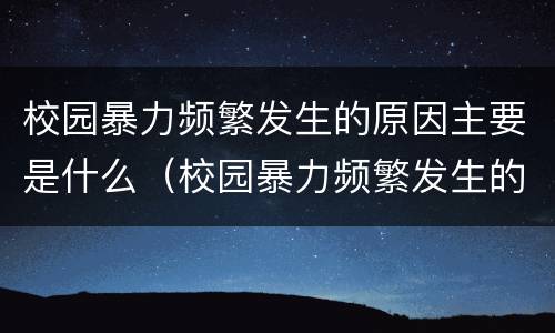 校园暴力频繁发生的原因主要是什么（校园暴力频繁发生的原因主要是什么问题）